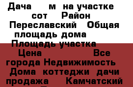 Дача 120 м² на участке 6 сот. › Район ­ Переславский › Общая площадь дома ­ 120 › Площадь участка ­ 6 › Цена ­ 1 400 000 - Все города Недвижимость » Дома, коттеджи, дачи продажа   . Камчатский край,Петропавловск-Камчатский г.